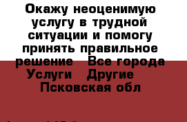 Окажу неоценимую услугу в трудной ситуации и помогу принять правильное решение - Все города Услуги » Другие   . Псковская обл.